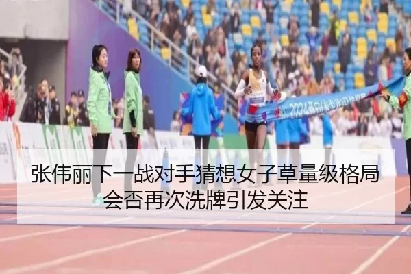 张伟丽下一战对手猜想女子草量级格局会否再次洗牌引发关注